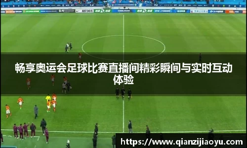 畅享奥运会足球比赛直播间精彩瞬间与实时互动体验