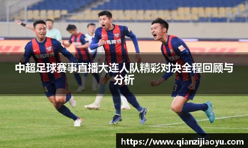 中超足球赛事直播大连人队精彩对决全程回顾与分析