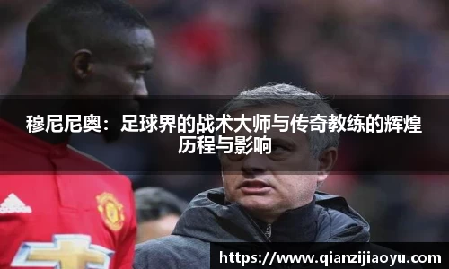 穆尼尼奥：足球界的战术大师与传奇教练的辉煌历程与影响