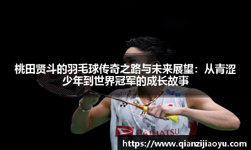桃田贤斗的羽毛球传奇之路与未来展望：从青涩少年到世界冠军的成长故事