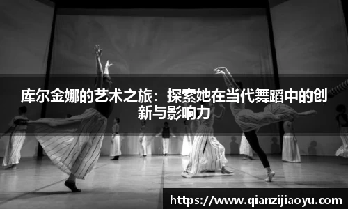 库尔金娜的艺术之旅：探索她在当代舞蹈中的创新与影响力