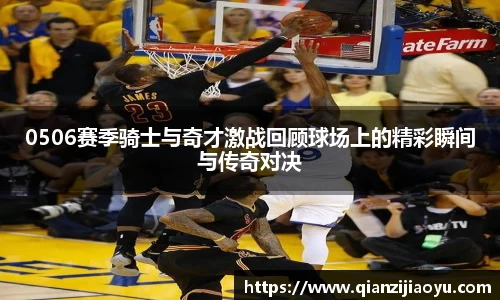 0506赛季骑士与奇才激战回顾球场上的精彩瞬间与传奇对决