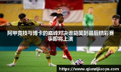 阿甲竞技与博卡的巅峰对决谁能笑到最后精彩赛事即将上演