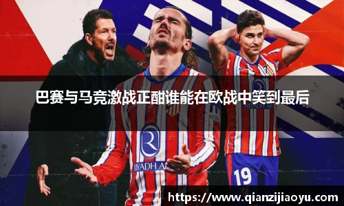 巴赛与马竞激战正酣谁能在欧战中笑到最后