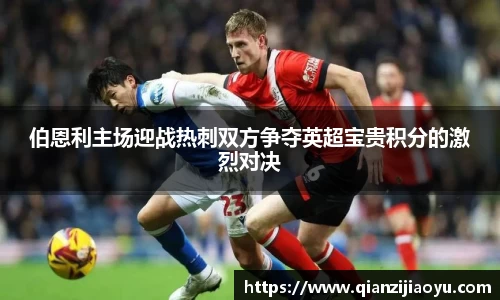 伯恩利主场迎战热刺双方争夺英超宝贵积分的激烈对决