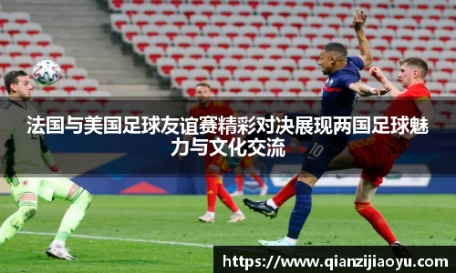 法国与美国足球友谊赛精彩对决展现两国足球魅力与文化交流