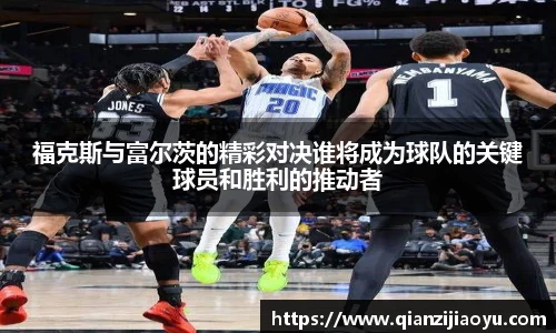 福克斯与富尔茨的精彩对决谁将成为球队的关键球员和胜利的推动者